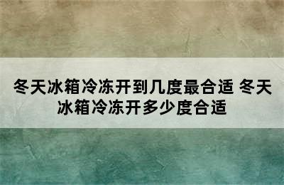 冬天冰箱冷冻开到几度最合适 冬天冰箱冷冻开多少度合适